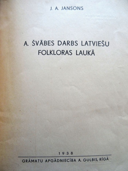 J. A. Jansons - A. Švābes darbs Latviešu folkloras laukā. Grāmatu apgādiecība A. Gulbis, Rīgā 1938